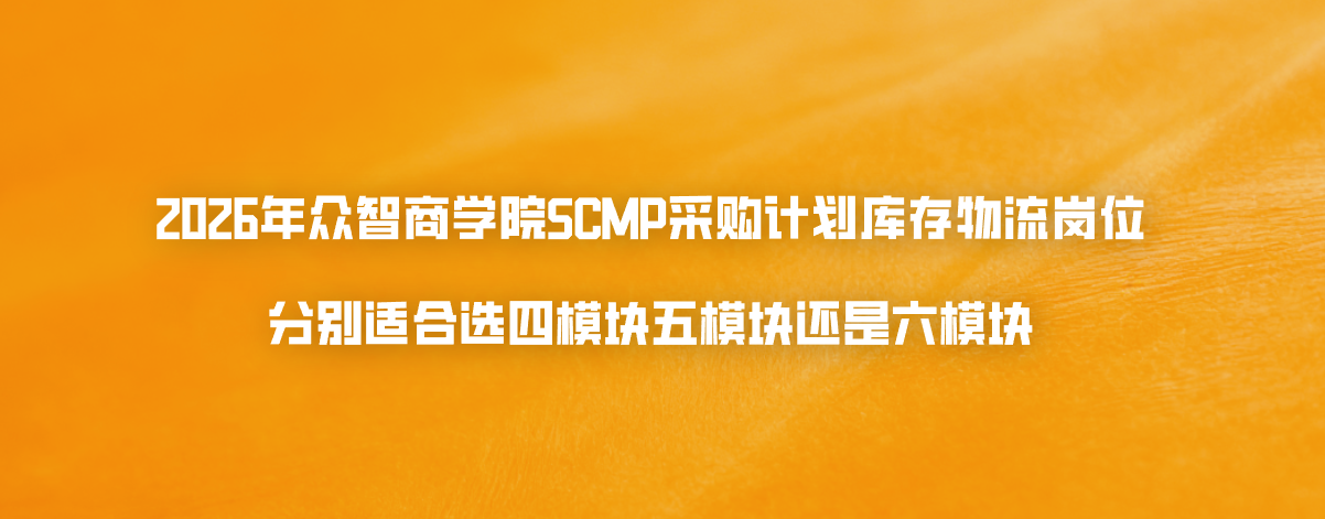 2026年众智商学院SCMP采购计划库存物流岗位分别适合选四模块五模块还是六模块