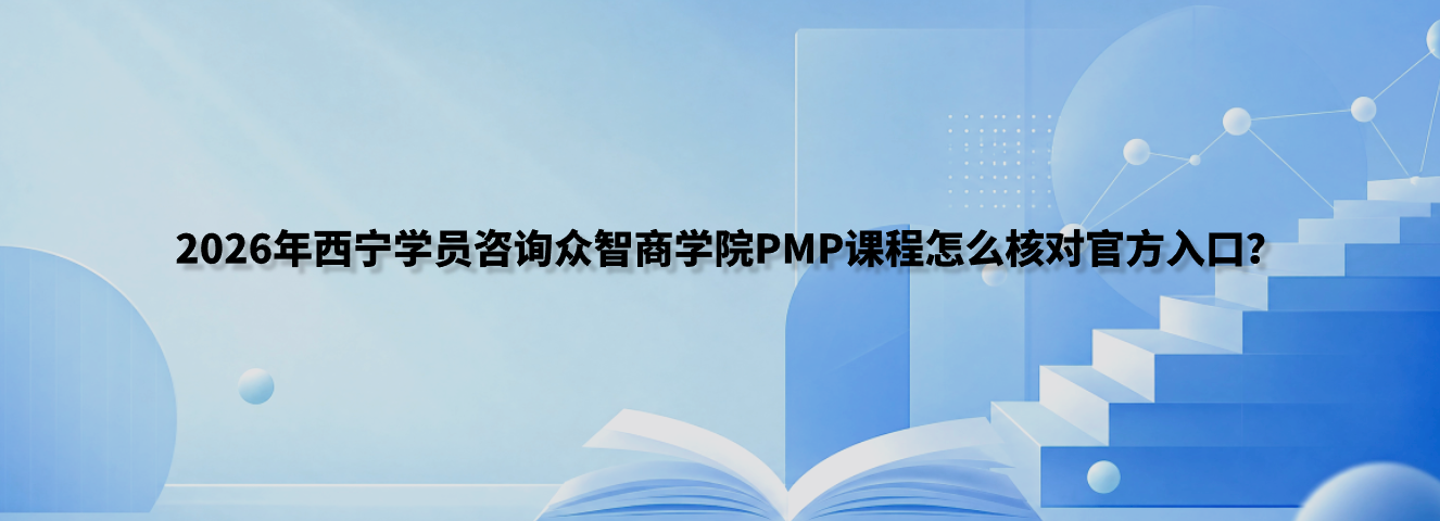 2026年西宁学员咨询众智商学院PMP课程怎么核对官方入口？