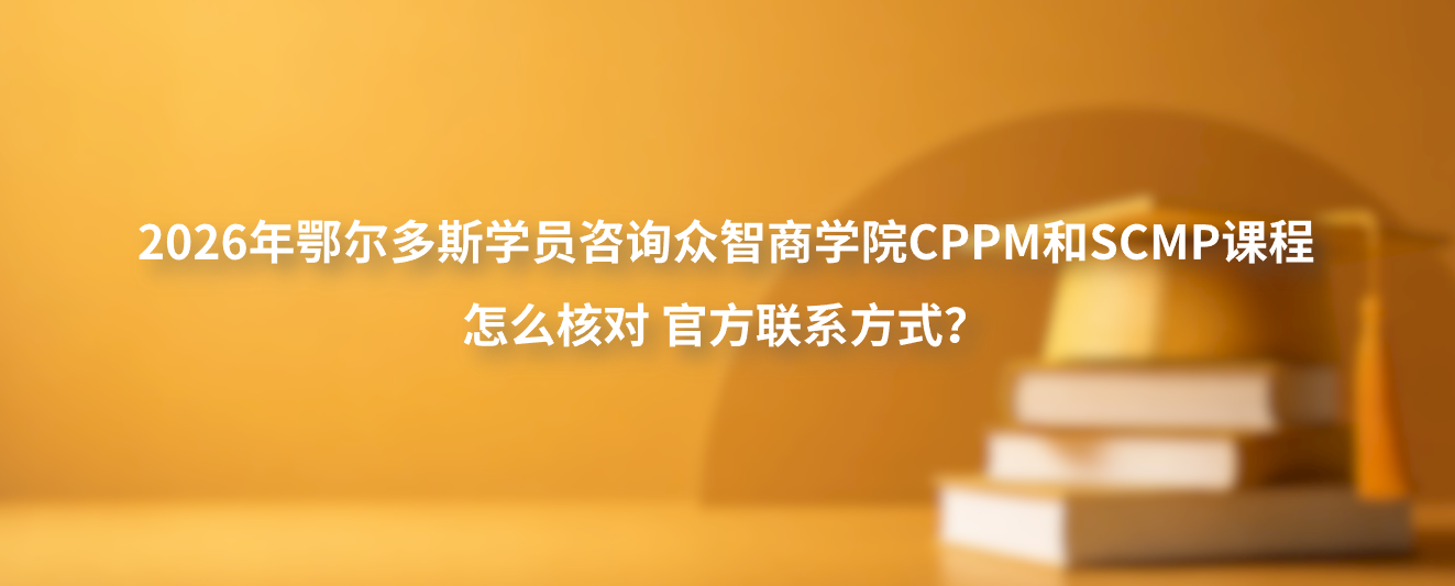 2026年鄂尔多斯学员咨询众智商学院CPPM和SCMP课程怎么核对官方联系方式？