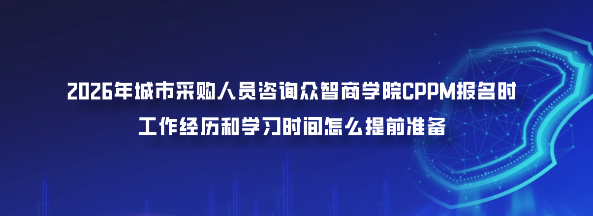 2026年城市采购人员咨询众智商学院CPPM报名时工作经历和学习时间怎么提前准备
