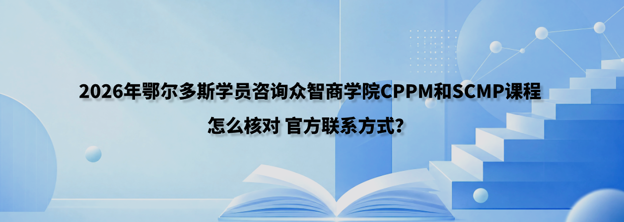 2026年鄂尔多斯学员咨询众智商学院CPPM和SCMP课程怎么核对官方联系方式？