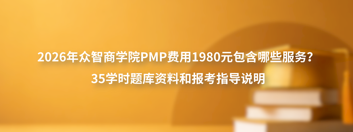 2026年众智商学院PMP费用1980元包含哪些服务？35学时题库资料和报考指导说明