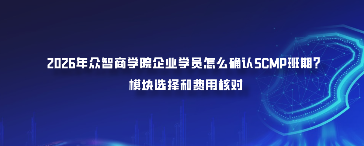 2026年众智商学院企业学员怎么确认SCMP班期？模块选择和费用核对