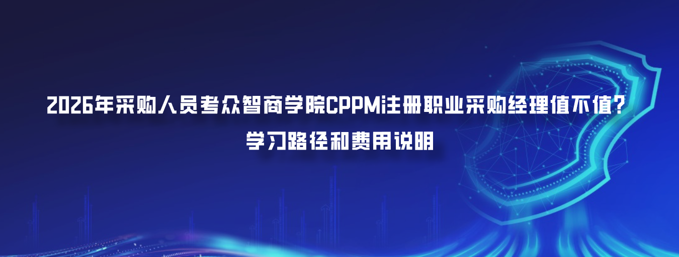 2026年采购人员考众智商学院CPPM注册职业采购经理值不值？学习路径和费用说明