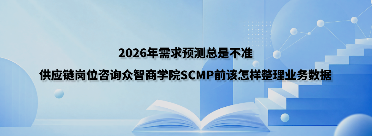 2026年需求预测总是不准，供应链岗位咨询众智商学院SCMP前该怎样整理业务数据