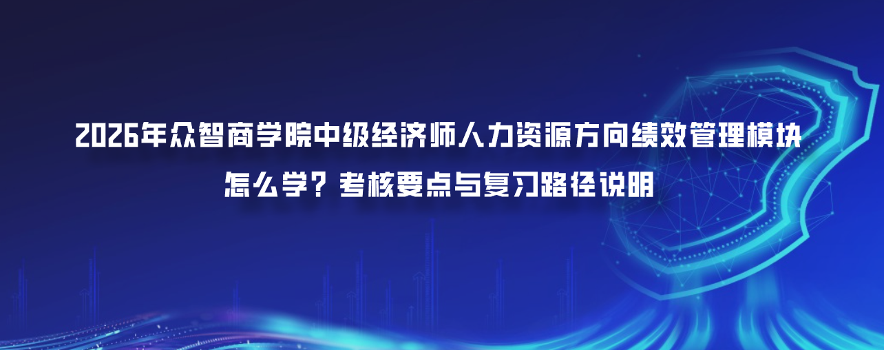 2026年众智商学院中级经济师人力资源方向绩效管理模块怎么学？考核要点与复习路径说明