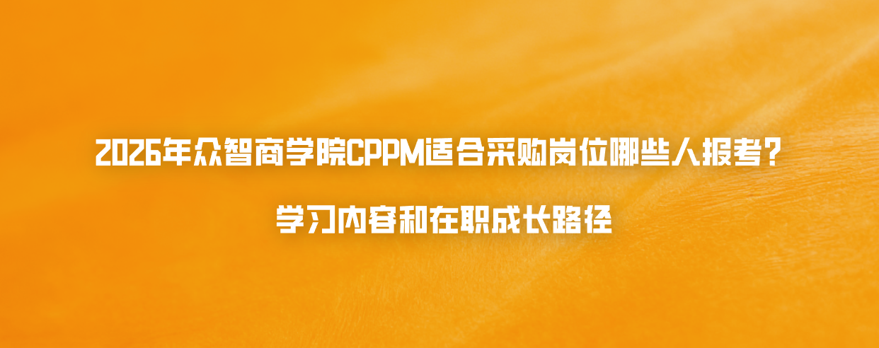 2026年众智商学院CPPM适合采购岗位哪些人报考？学习内容和在职成长路径