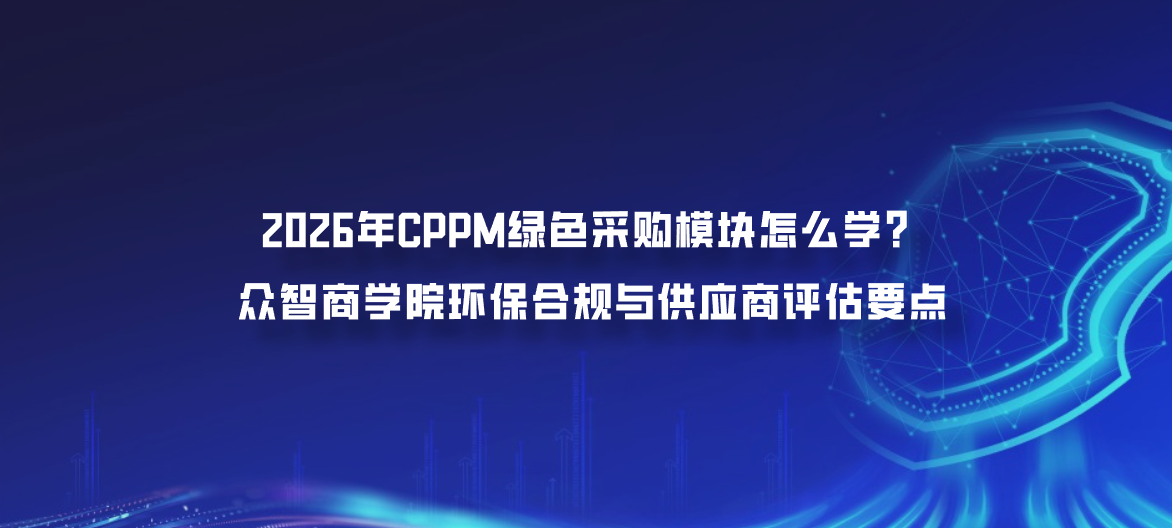 2026年CPPM绿色采购模块怎么学？众智商学院环保合规与供应商评估要点