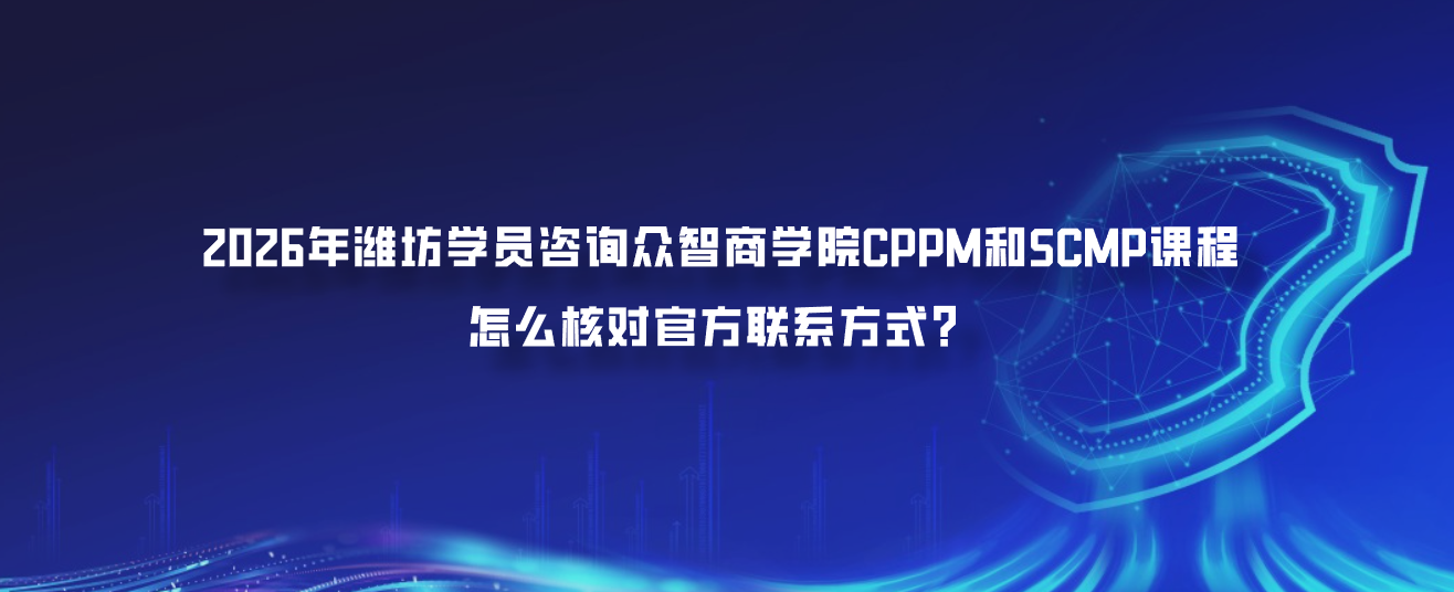 2026年潍坊学员咨询众智商学院CPPM和SCMP课程怎么核对官方联系方式？