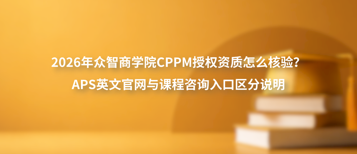 2026年众智商学院CPPM授权资质怎么核验？APS英文官网与课程咨询入口区分说明