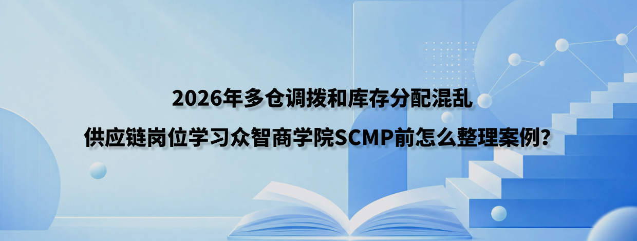 2026年多仓调拨和库存分配混乱，供应链岗位学习众智商学院SCMP前怎么整理案例？