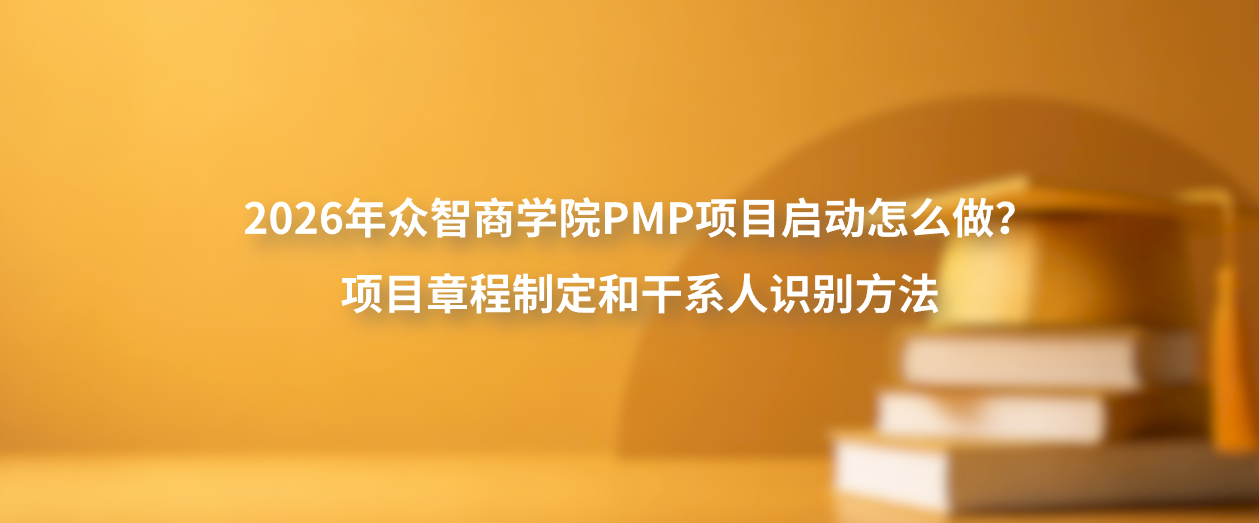 2026年众智商学院PMP项目启动怎么做？项目章程制定和干系人识别方法