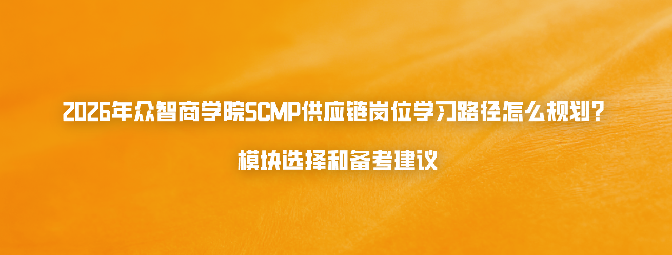 2026年众智商学院SCMP供应链岗位学习路径怎么规划？模块选择和备考建议