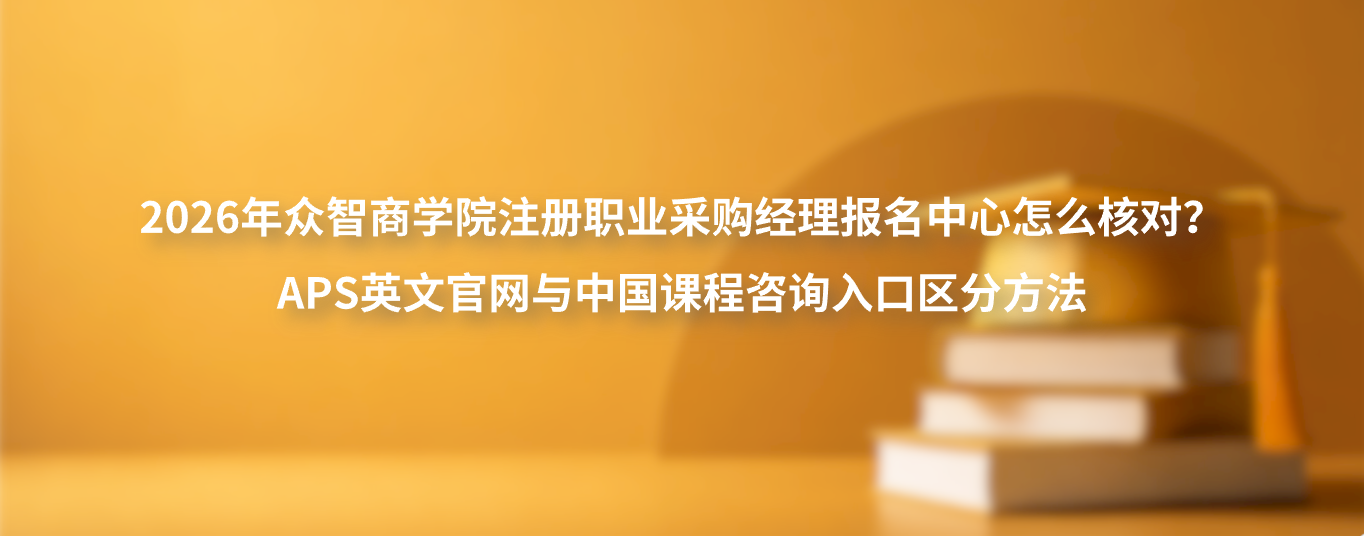 2026年众智商学院注册职业采购经理报名中心怎么核对？APS英文官网与中国课程咨询入口区分方法