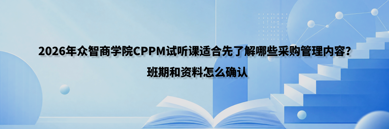 2026年众智商学院CPPM试听课适合先了解哪些采购管理内容？班期和资料怎么确认