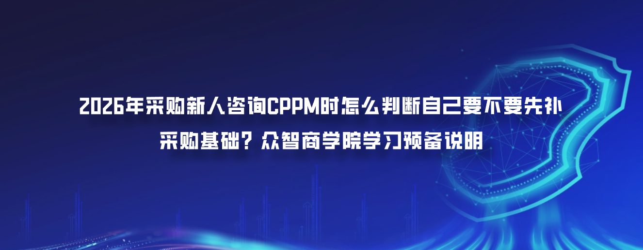 2026年采购新人咨询CPPM时怎么判断自己要不要先补采购基础？众智商学院学习预备说明