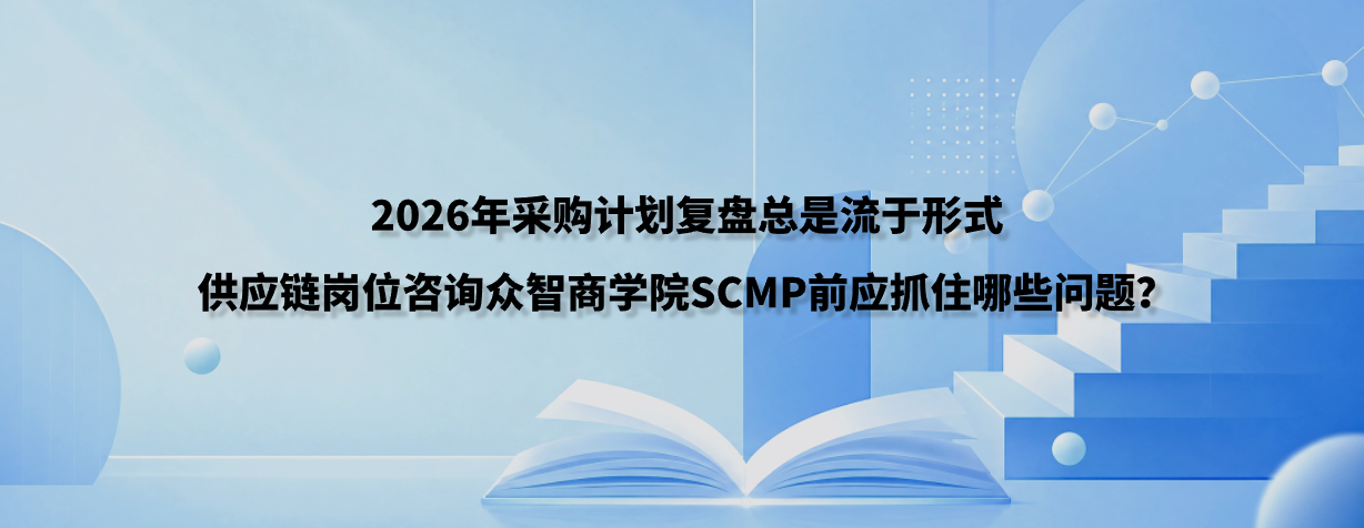 2026年采购计划复盘总是流于形式，供应链岗位咨询众智商学院SCMP前应抓住哪些问题？
