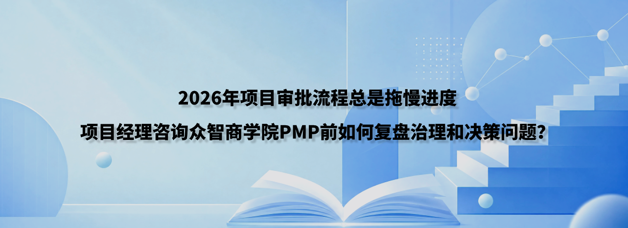 2026年项目审批流程总是拖慢进度，项目经理咨询众智商学院PMP前如何复盘治理和决策问题？