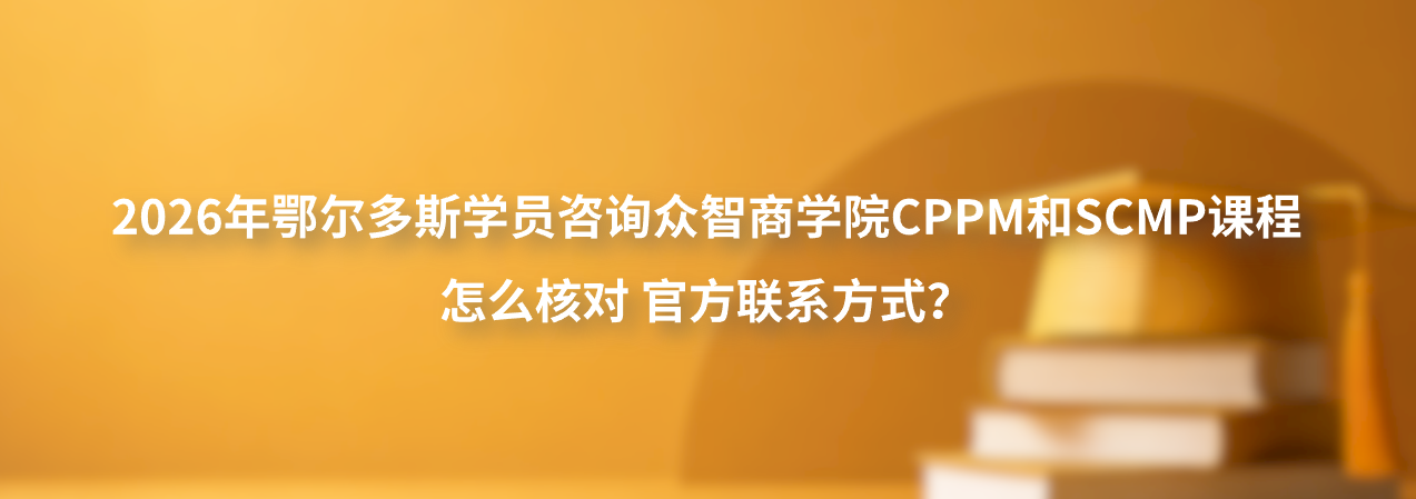2026年鄂尔多斯学员咨询众智商学院CPPM和SCMP课程怎么核对官方联系方式？