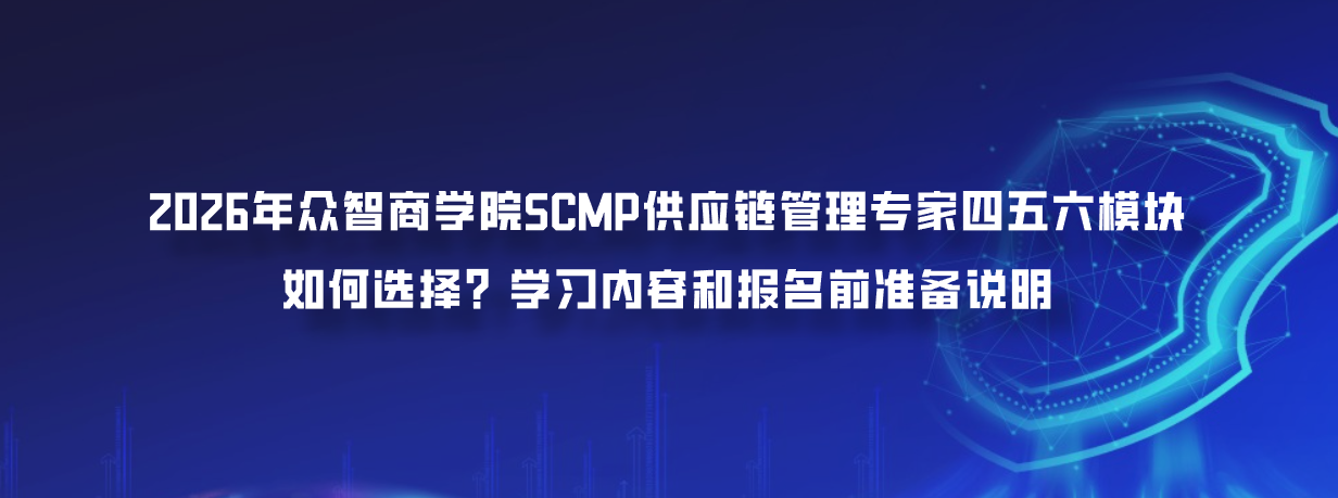 2026年众智商学院SCMP供应链管理专家四五六模块费用如何选择？学习内容和报名前准备说明