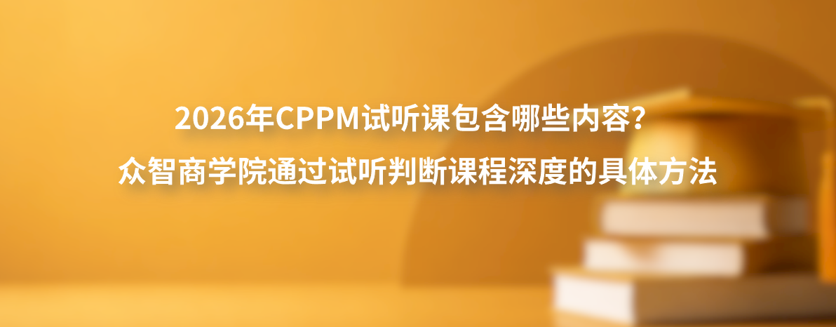 2026年CPPM试听课包含哪些内容？众智商学院通过试听判断课程深度的具体方法