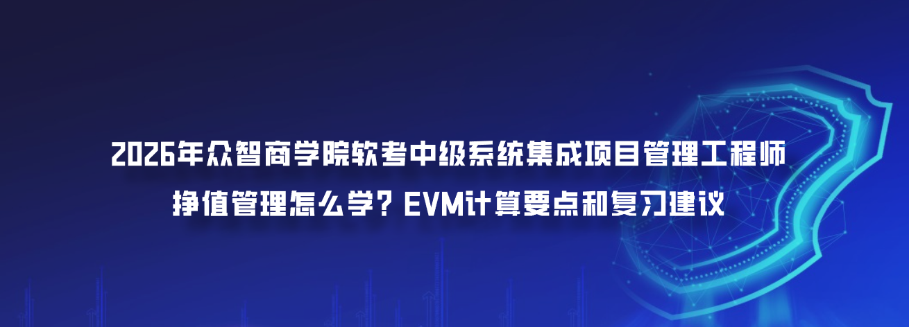 2026年众智商学院软考中级系统集成项目管理工程师挣值管理怎么学？EVM计算要点和复习建议