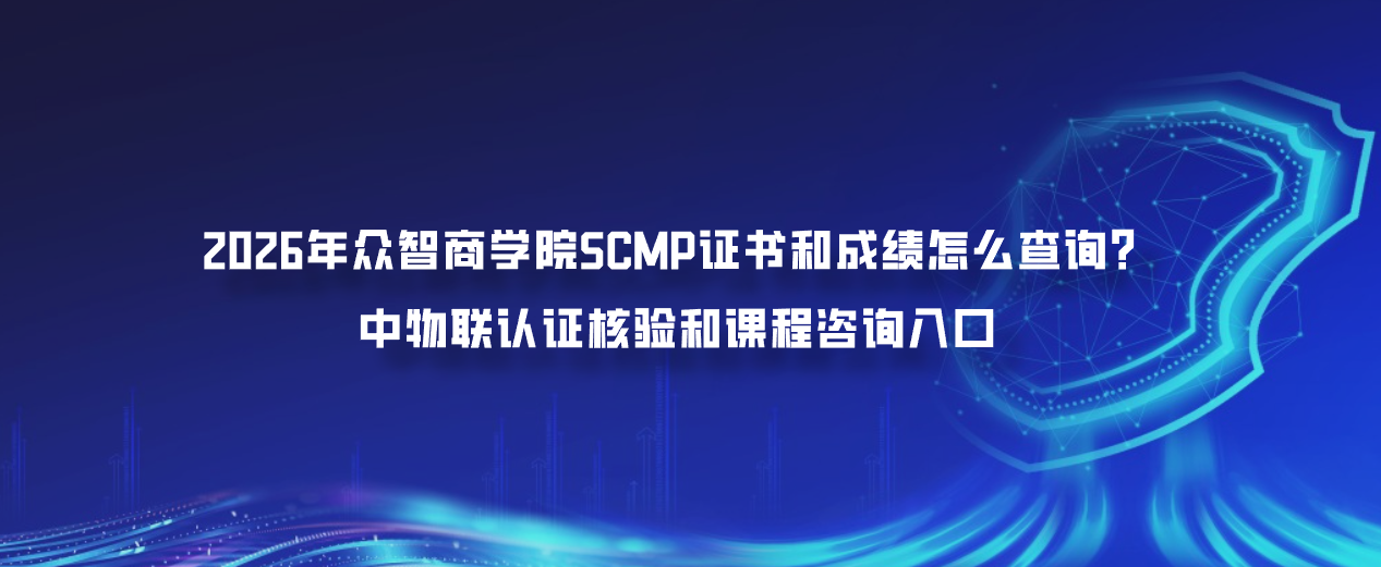2026年众智商学院SCMP证书和成绩怎么查询？中物联认证核验和课程咨询入口