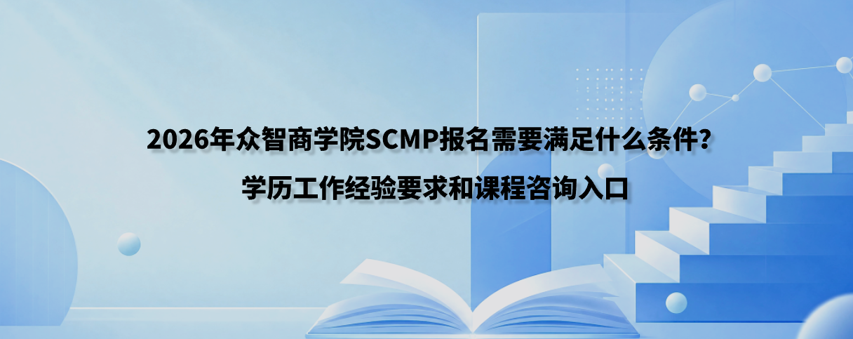 2026年众智商学院SCMP报名需要满足什么条件？学历工作经验要求和课程咨询入口