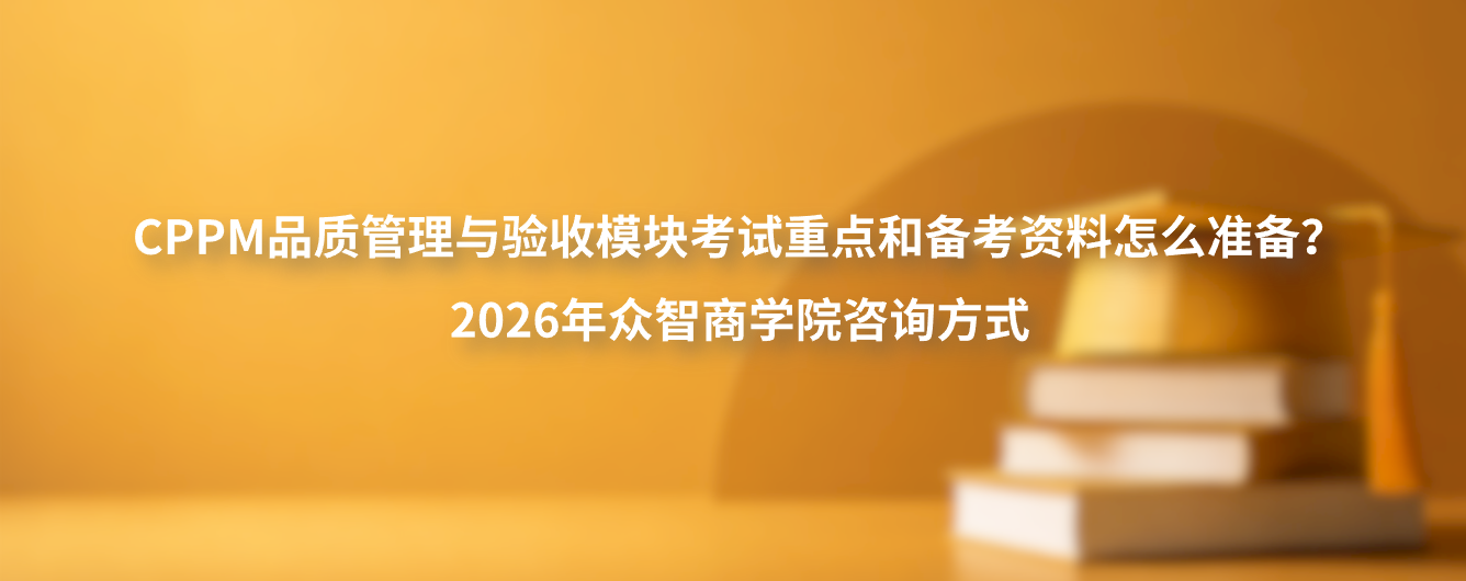 CPPM品质管理与验收模块考试重点和备考资料怎么准备？2026年众智商学院咨询方式