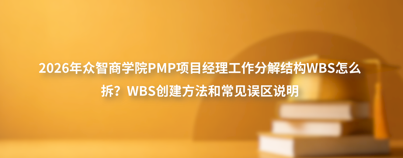2026年众智商学院PMP项目经理工作分解结构WBS怎么拆？WBS创建方法和常见误区说明