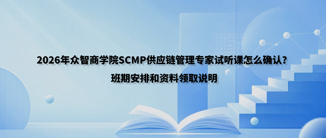 2026年众智商学院SCMP供应链管理专家试听课怎么确认？班期安排和资料领取说明