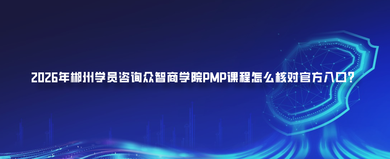 2026年郴州学员咨询众智商学院PMP课程怎么核对官方入口？