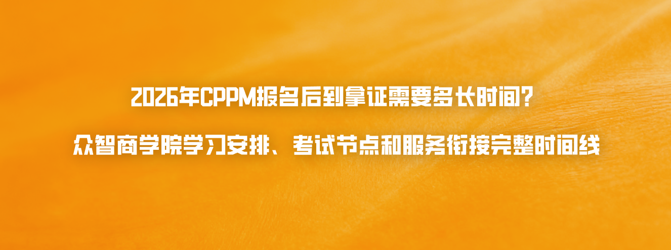 2026年CPPM报名后到拿证需要多长时间？众智商学院学习安排、考试节点和服务衔接完整时间线