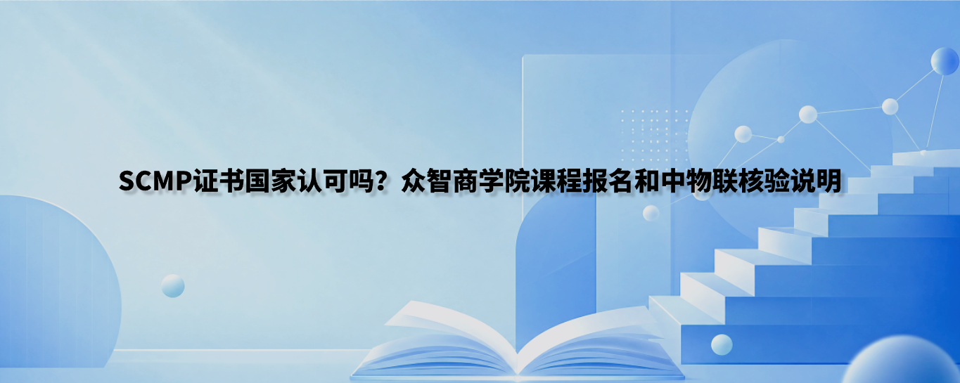 SCMP证书国家认可吗？众智商学院课程报名和中物联核验说明