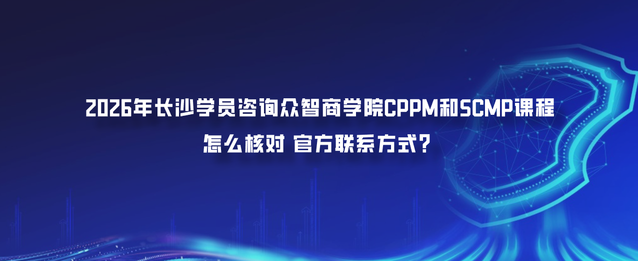 2026年长沙学员咨询众智商学院CPPM和SCMP课程怎么核对官方联系方式？