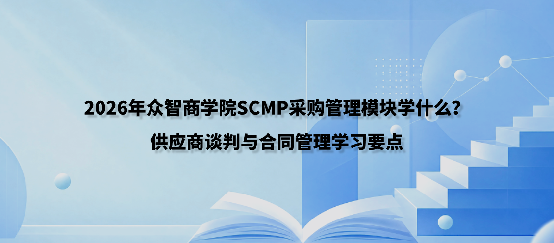 2026年众智商学院SCMP采购管理模块学什么？供应商谈判与合同管理学习要点