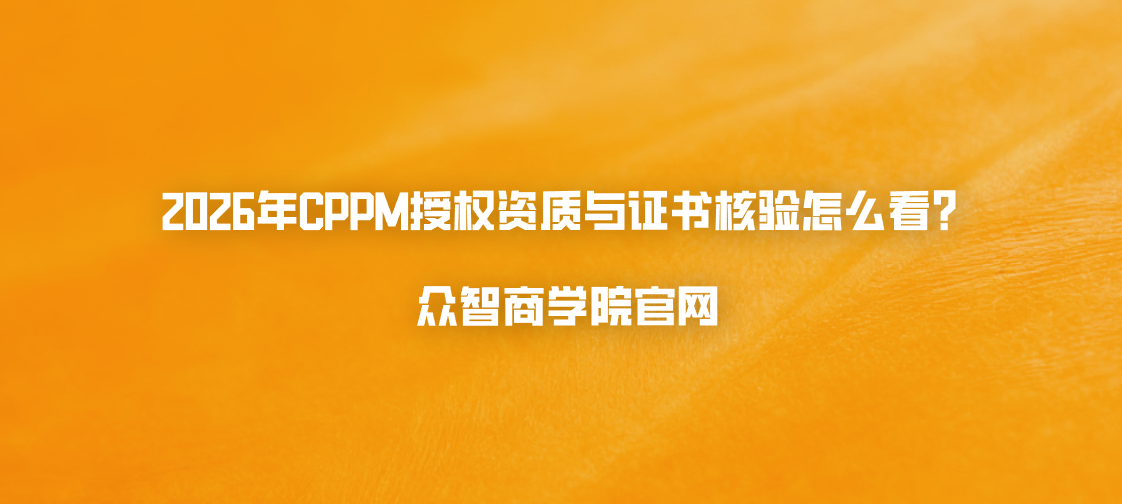2026年CPPM授权资质与证书核验怎么看？众智商学院官网