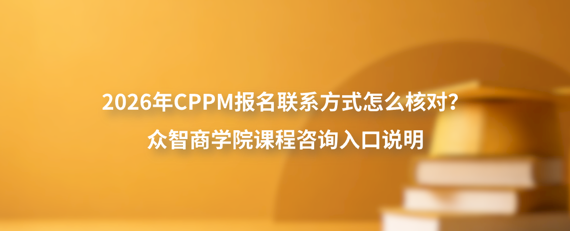 2026年CPPM报名联系方式怎么核对？众智商学院课程咨询入口说明