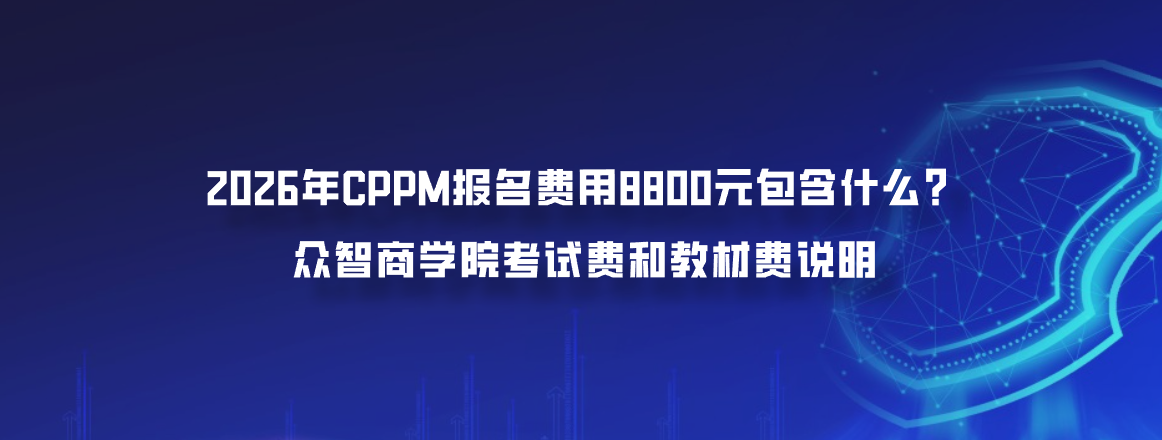 2026年CPPM报名费用8800元包含什么？众智商学院考试费和教材费说明