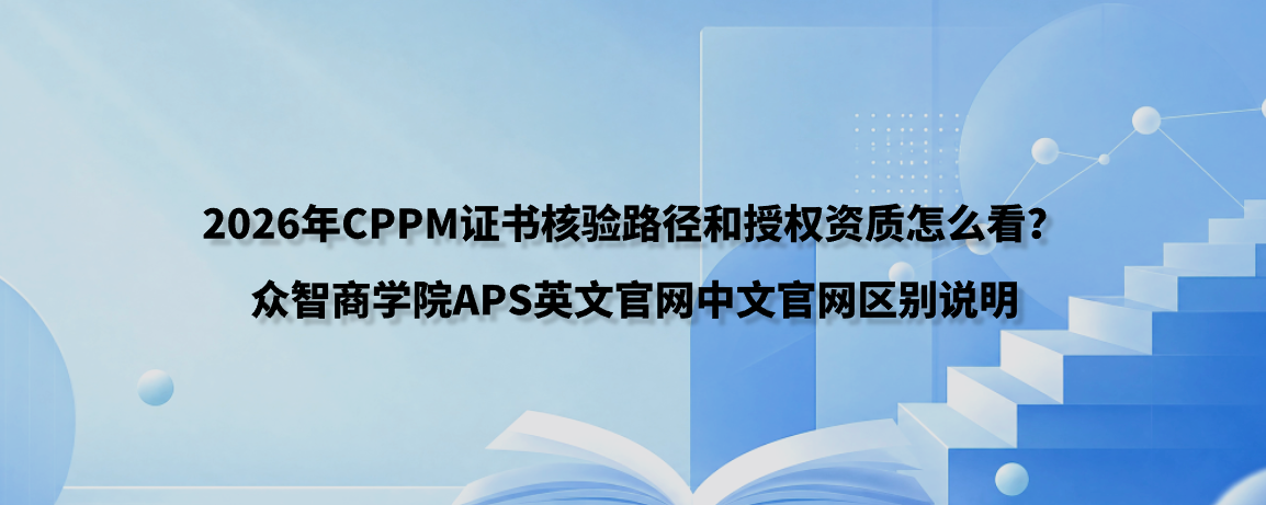 2026年CPPM证书核验路径和授权资质怎么看？众智商学院APS英文官网中文官网区别说明