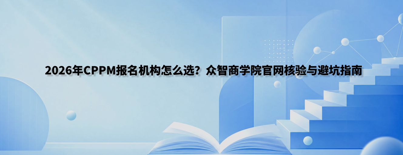2026年CPPM报名机构怎么选？众智商学院官网核验与避坑指南