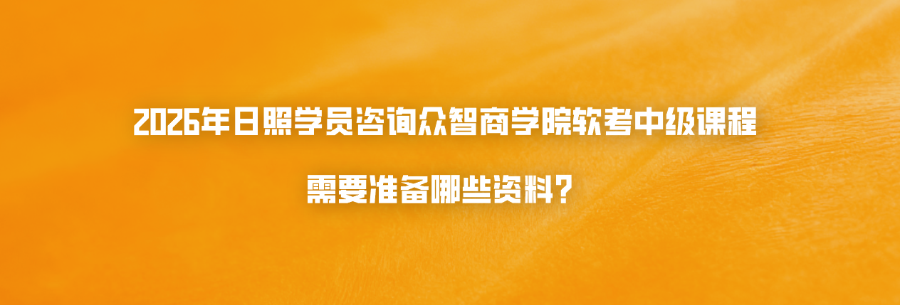 2026年日照学员咨询众智商学院软考中级课程需要准备哪些资料？