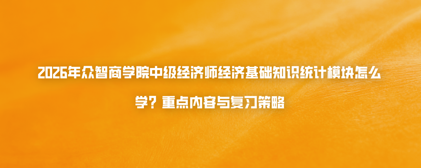 2026年众智商学院中级经济师经济基础知识统计模块怎么学？重点内容与复习策略