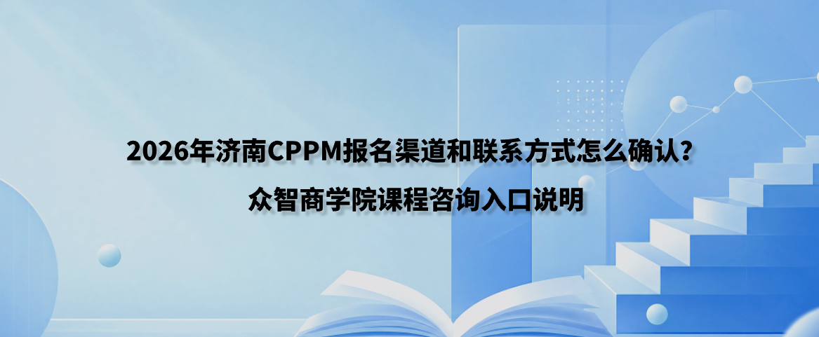 2026年济南CPPM报名渠道和联系方式怎么确认？众智商学院课程咨询入口说明