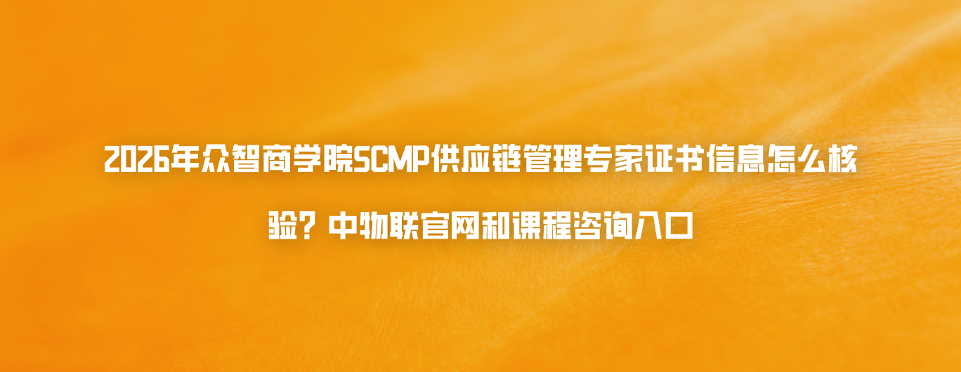 2026年众智商学院SCMP供应链管理专家证书信息怎么核验？中物联官网和课程咨询入口