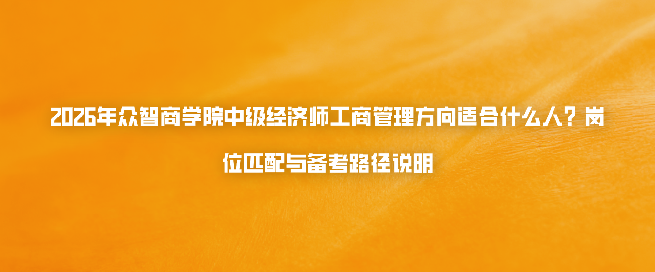 2026年众智商学院中级经济师工商管理方向适合什么人？岗位匹配与备考路径说明