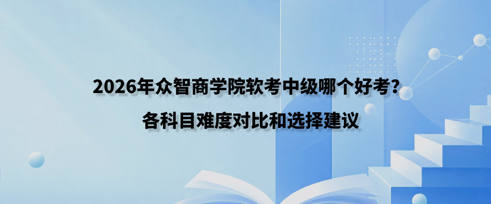2026年众智商学院软考中级哪个好考？各科目难度对比和选择建议