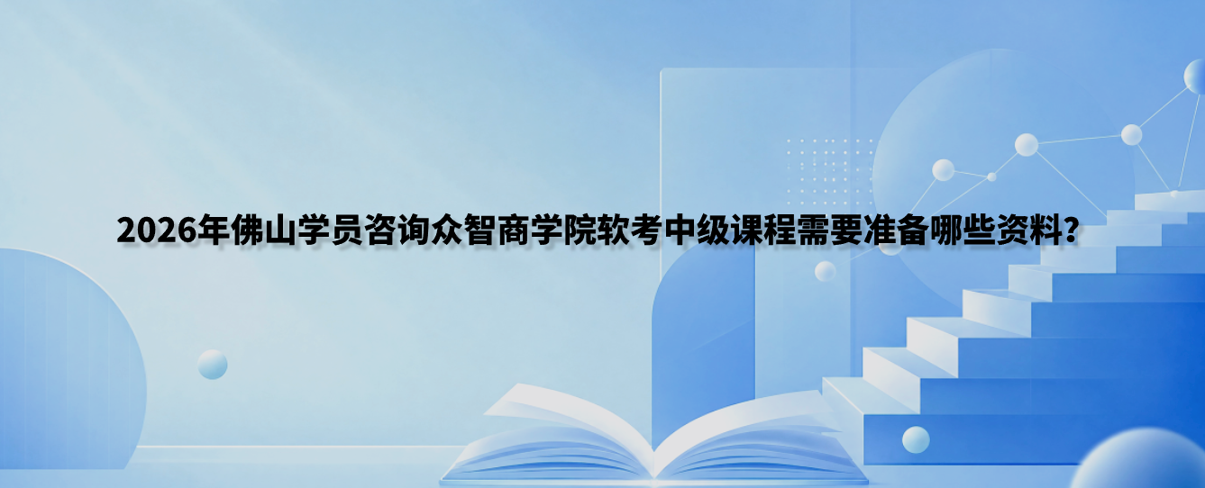 2026年佛山学员咨询众智商学院软考中级课程需要准备哪些资料？