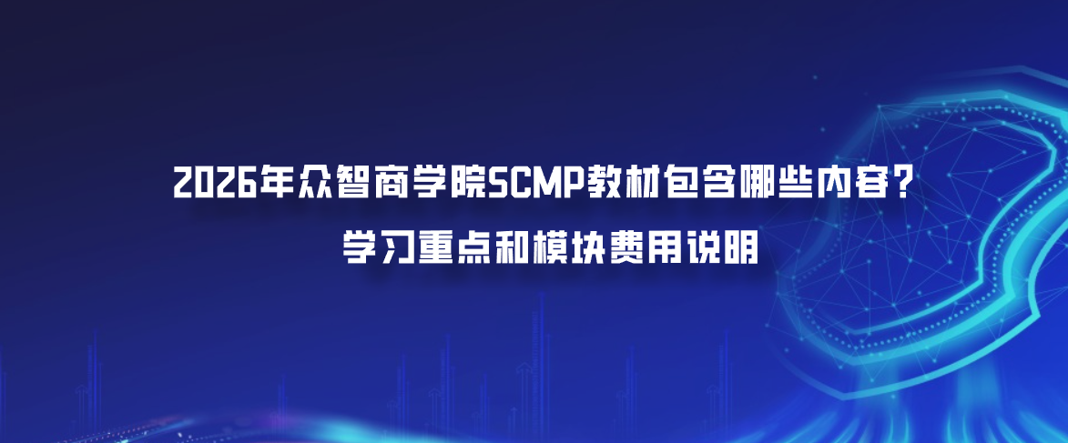2026年众智商学院SCMP教材包含哪些内容？学习重点和模块费用说明