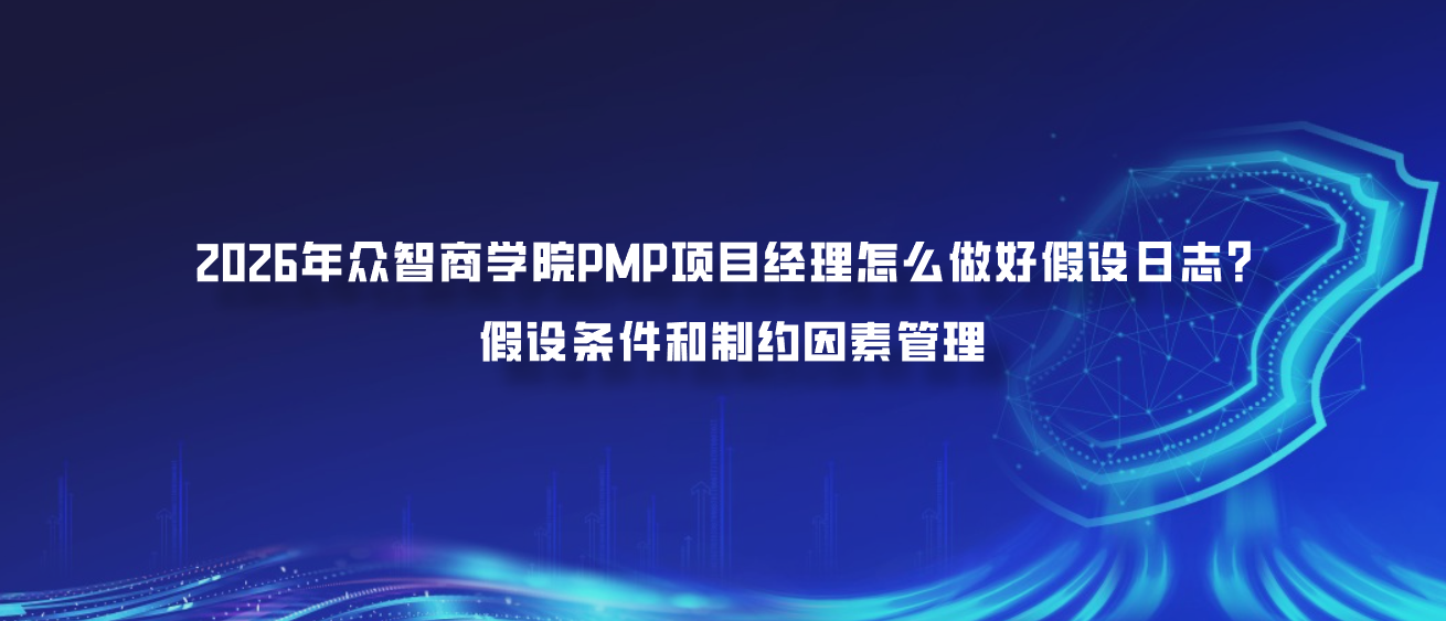 2026年众智商学院PMP项目经理怎么做好假设日志？假设条件和制约因素管理